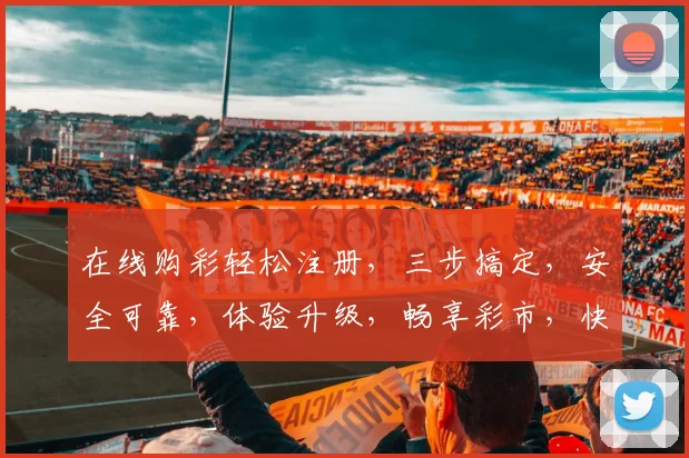 在线购彩轻松注册，三步搞定，安全可靠，体验升级，畅享彩市，快来加入