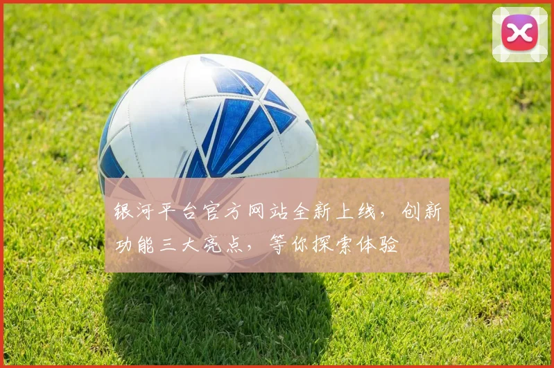银河平台官方网站全新上线，创新功能三大亮点，等你探索体验