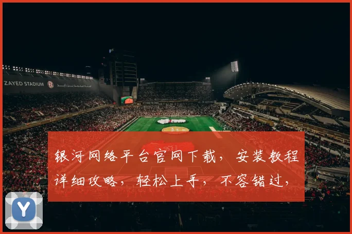 银河网络平台官网下载，安装教程详细攻略，轻松上手，不容错过，快来体验
