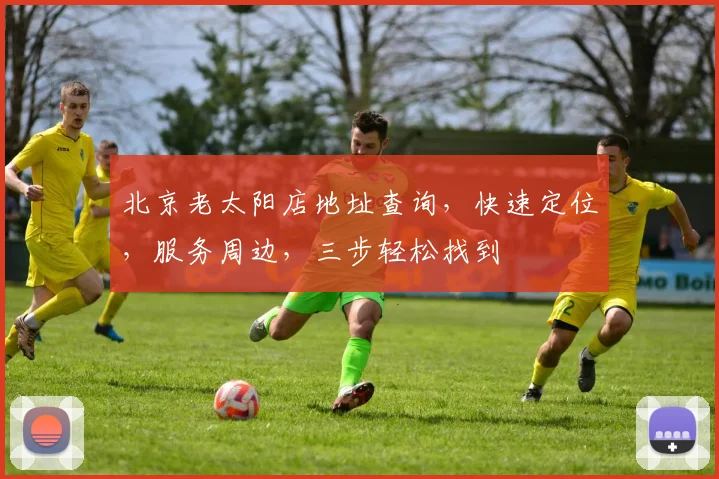 北京老太阳店地址查询，快速定位，服务周边，三步轻松找到