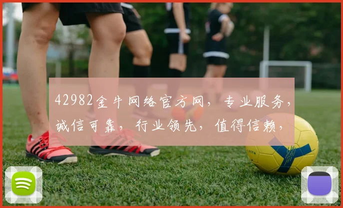 42982金牛网络官方网，专业服务，诚信可靠，行业领先，值得信赖，快速访问