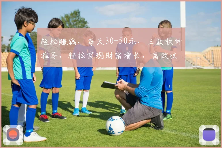 轻松赚钱，每天30-50元，三款软件推荐，轻松实现财富增长，高效收益，快来体验
