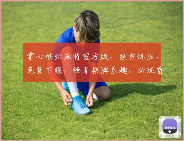 掌心福州麻将官方版，经典玩法，免费下载，畅享棋牌乐趣，必玩首选游戏平台