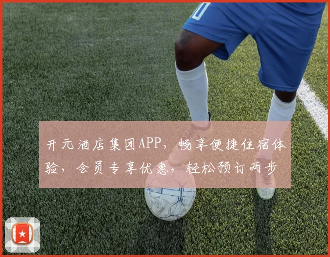 开元酒店集团APP，畅享便捷住宿体验，会员专享优惠，轻松预订两步走，尽在掌中