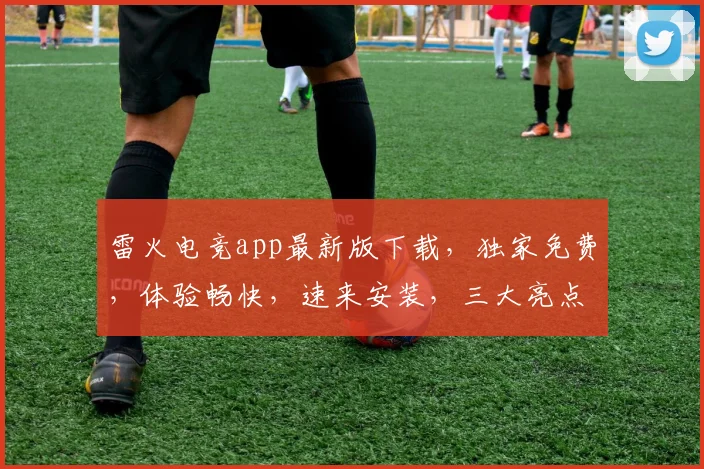 雷火电竞app最新版下载，独家免费，体验畅快，速来安装，三大亮点，不容错过，