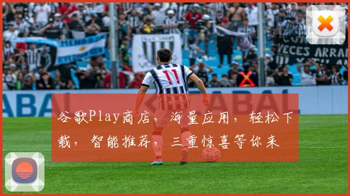 谷歌Play商店，海量应用，轻松下载，智能推荐，三重惊喜等你来